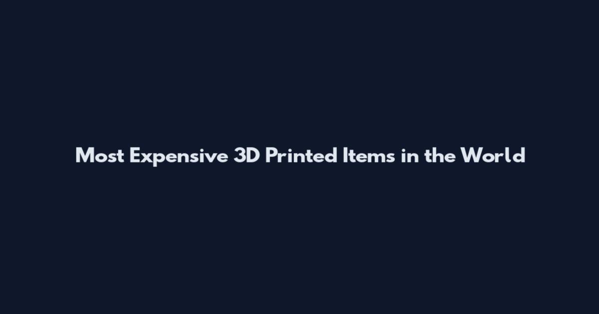 Most Expensive 3D Printed Items in the World