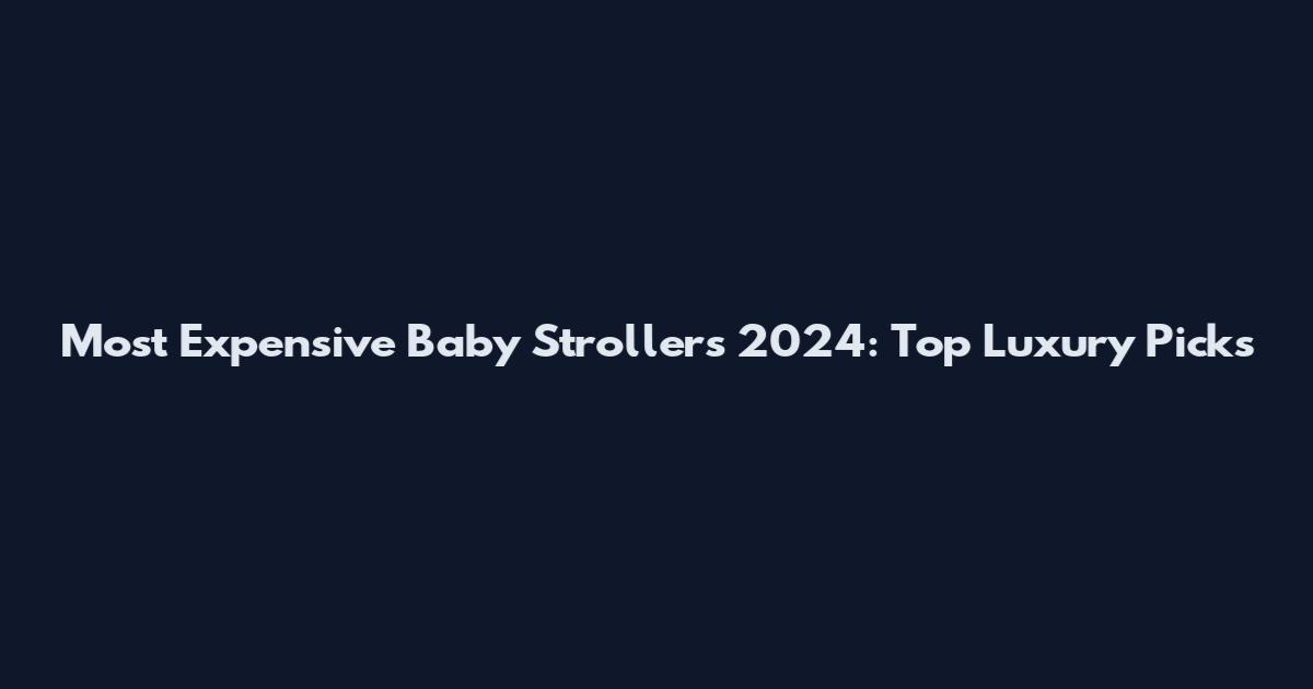 Most Expensive Baby Strollers 2024: Top Luxury Picks