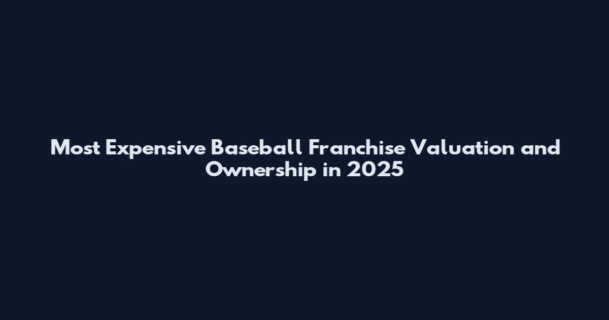 Most Expensive Baseball Franchise Valuation and Ownership in 2025
