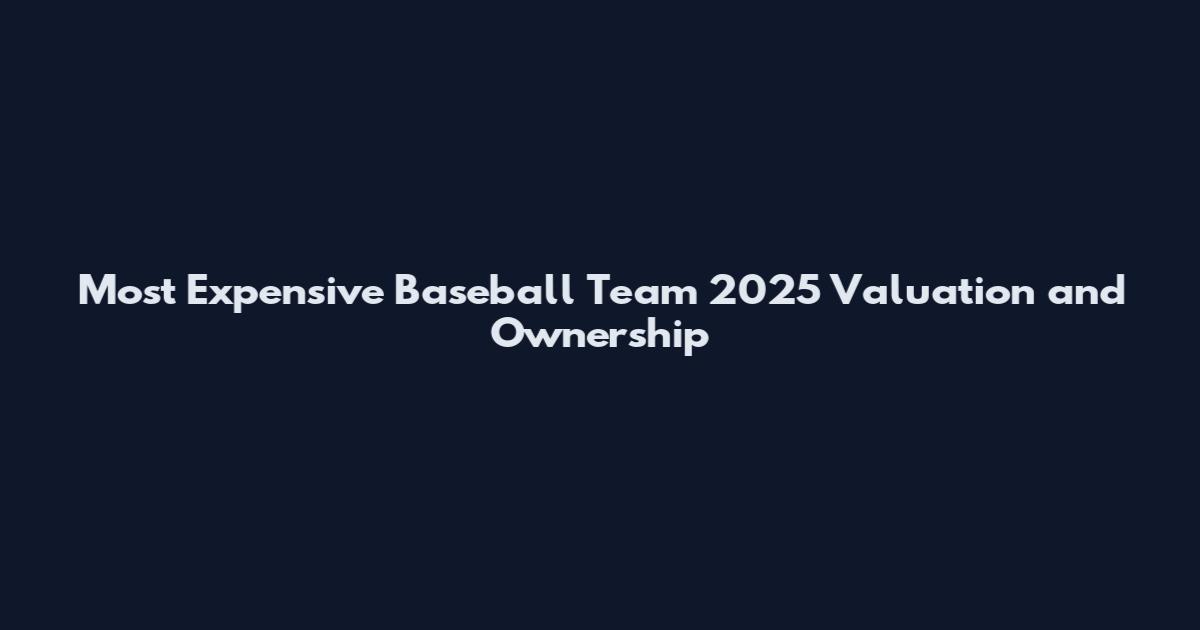 Most Expensive Baseball Team 2025 Valuation and Ownership