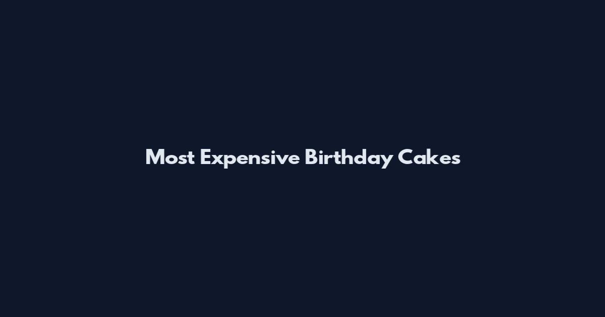 Most Expensive Birthday Cakes