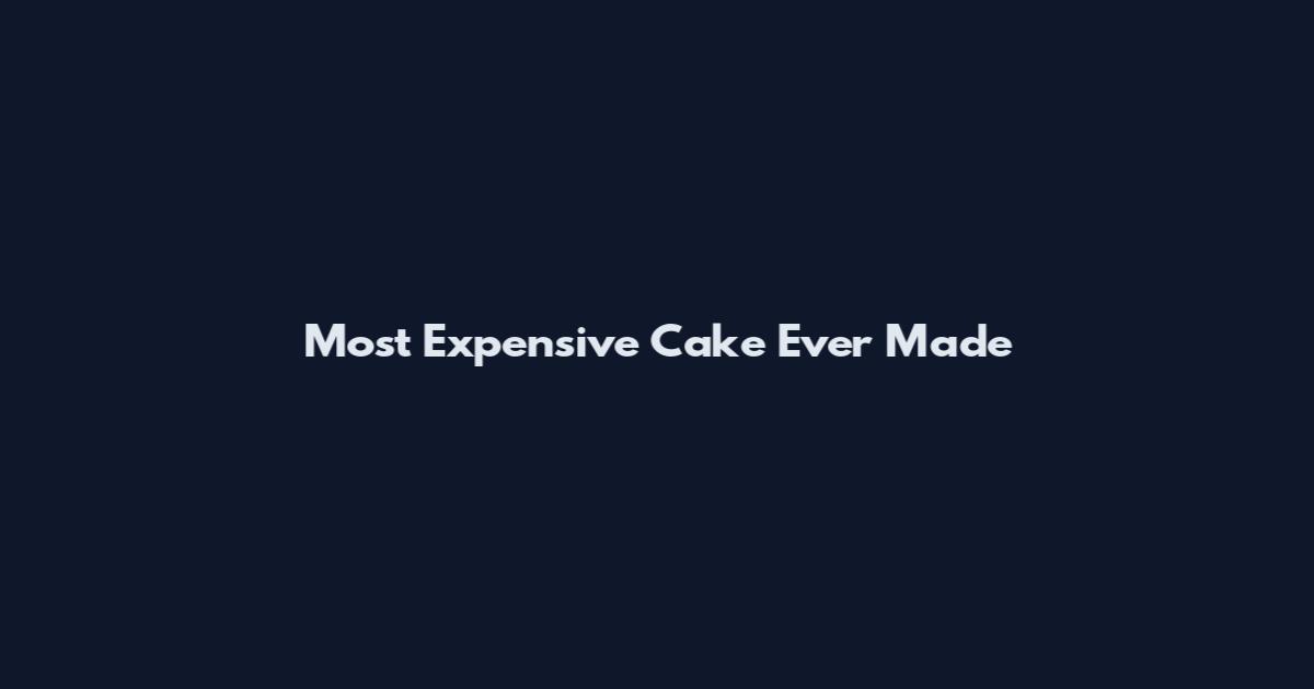 Most Expensive Cake Ever Made