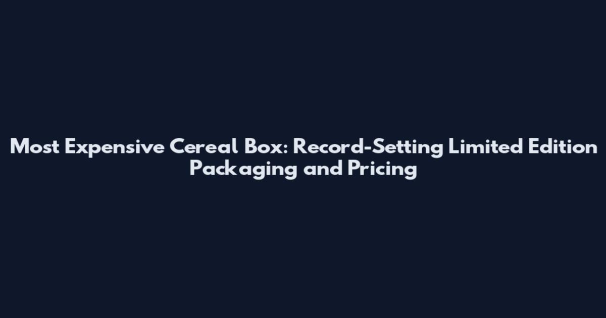 Most Expensive Cereal Box: Record-Setting Limited Edition Packaging and Pricing