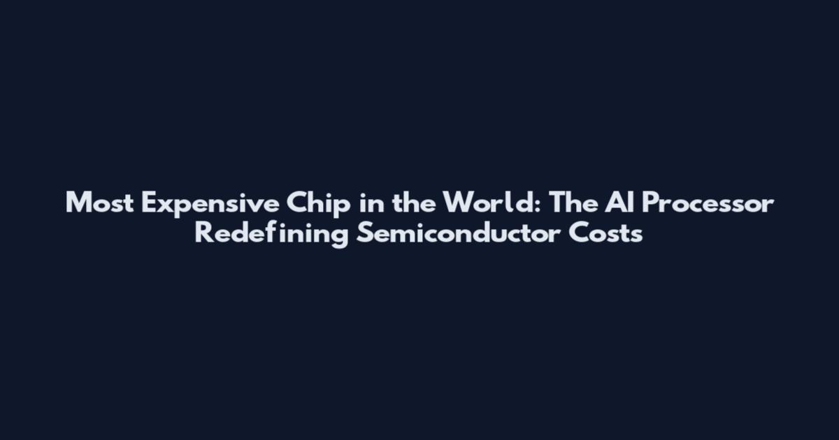 Most Expensive Chip in the World: The AI Processor Redefining Semiconductor Costs