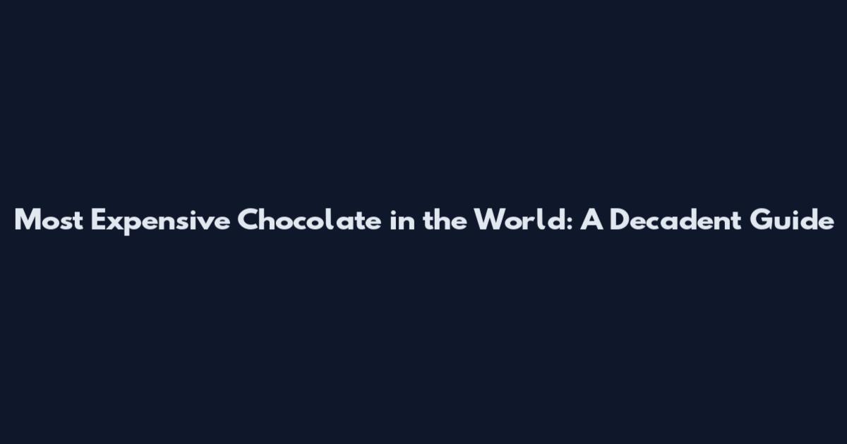 Most Expensive Chocolate in the World: A Decadent Guide