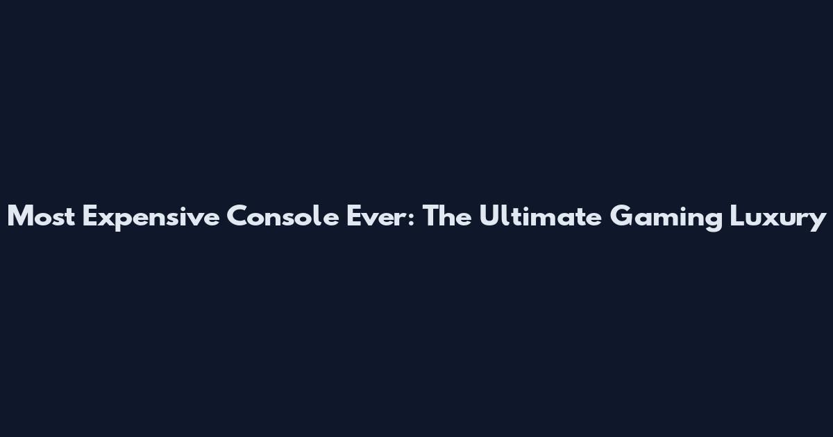 Most Expensive Console Ever: The Ultimate Gaming Luxury