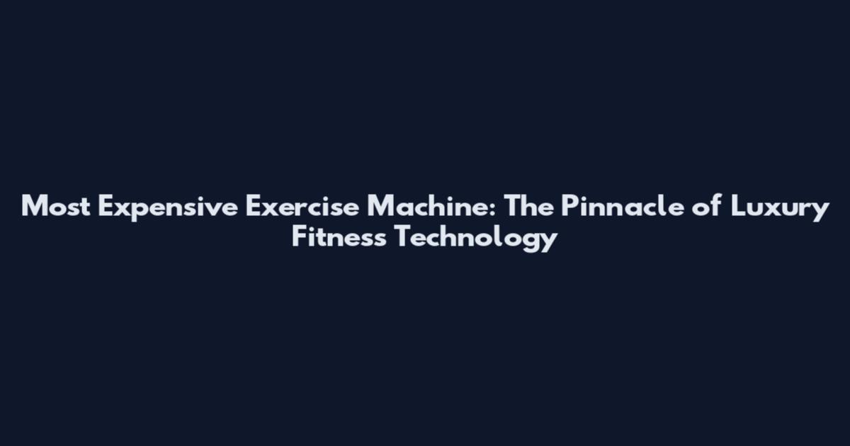 Most Expensive Exercise Machine: The Pinnacle of Luxury Fitness Technology