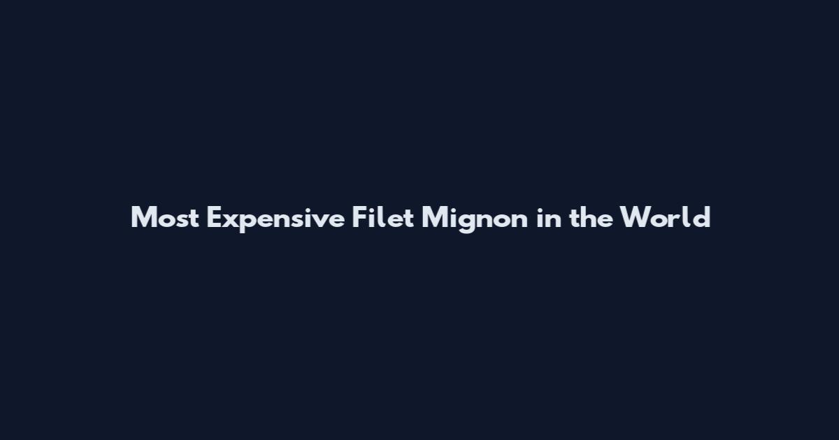 Most Expensive Filet Mignon in the World