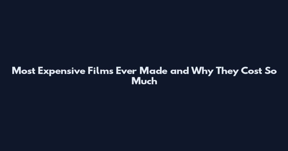Most Expensive Films Ever Made and Why They Cost So Much