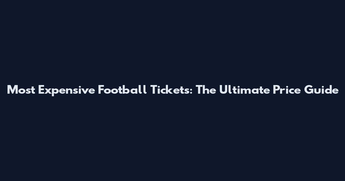 Most Expensive Football Tickets: The Ultimate Price Guide