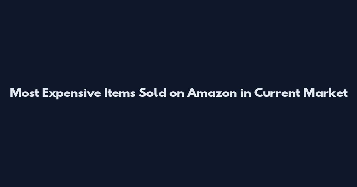 Most Expensive Items Sold on Amazon in Current Market