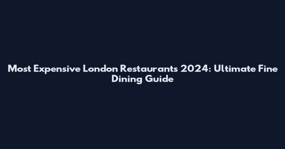 Most Expensive London Restaurants 2024: Ultimate Fine Dining Guide