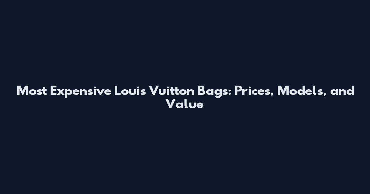 Most Expensive Louis Vuitton Bags: Prices, Models, and Value