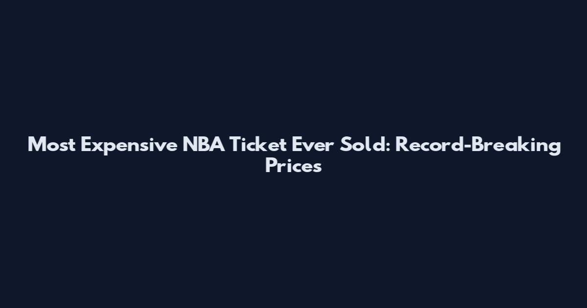 Most Expensive NBA Ticket Ever Sold: Record-Breaking Prices