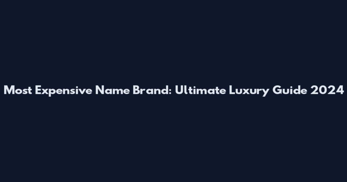 Most Expensive Name Brand: Ultimate Luxury Guide 2024