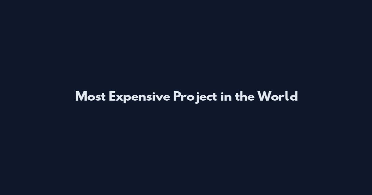 Most Expensive Project in the World