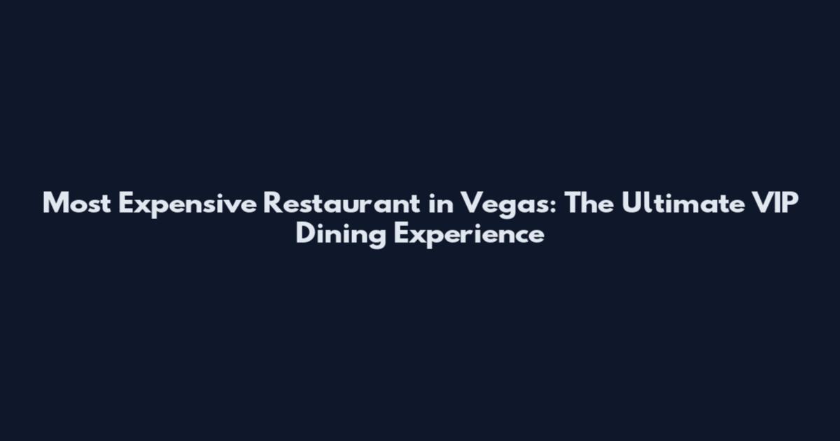Most Expensive Restaurant in Vegas: The Ultimate VIP Dining Experience