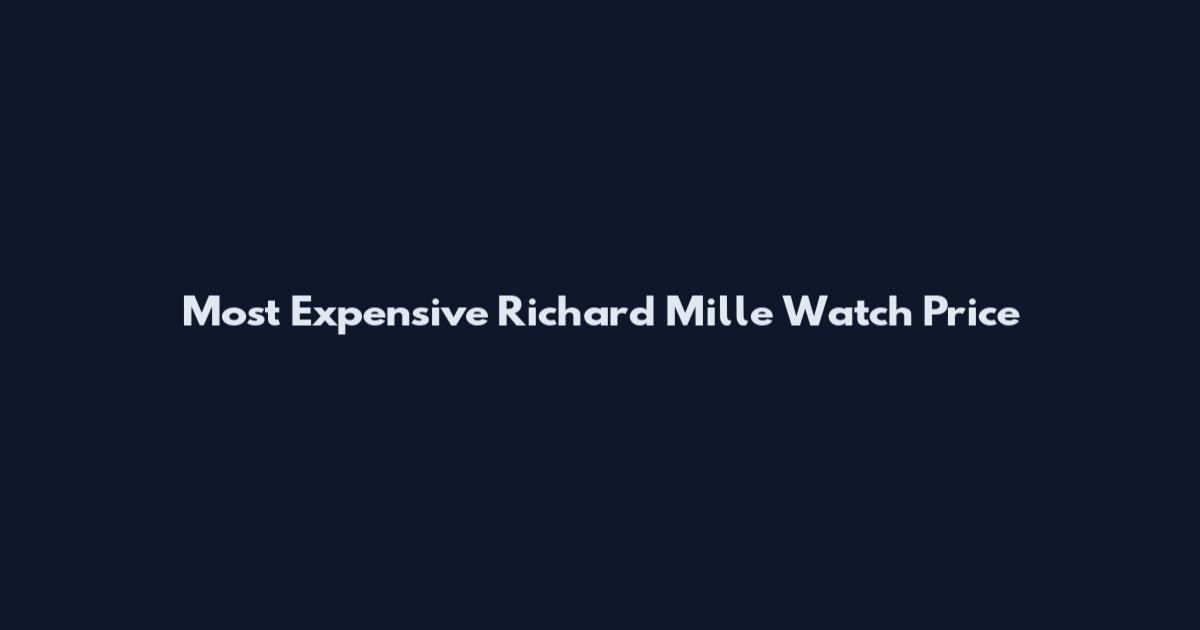 Most Expensive Richard Mille Watch Price