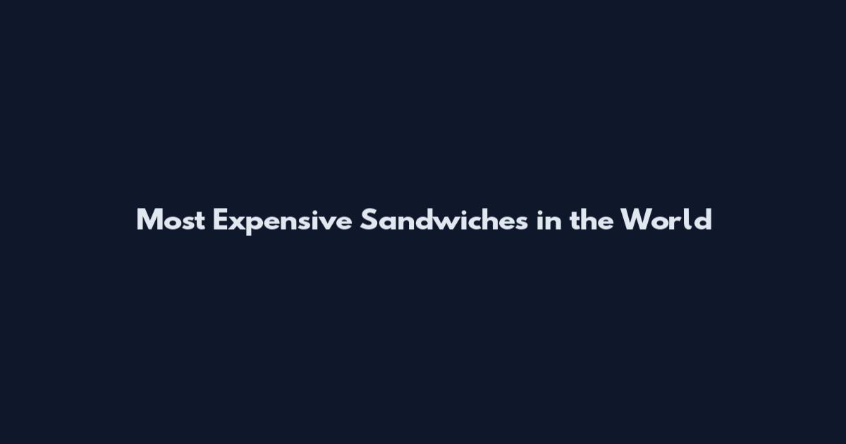 Most Expensive Sandwiches in the World