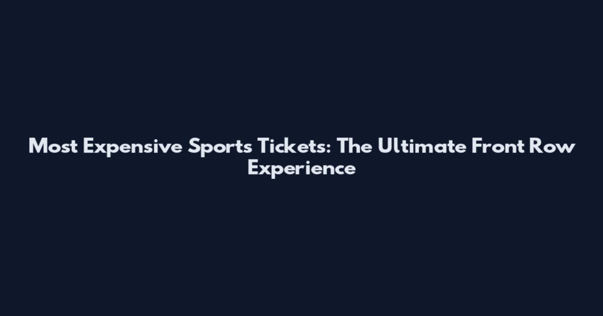 Most Expensive Sports Tickets: The Ultimate Front Row Experience