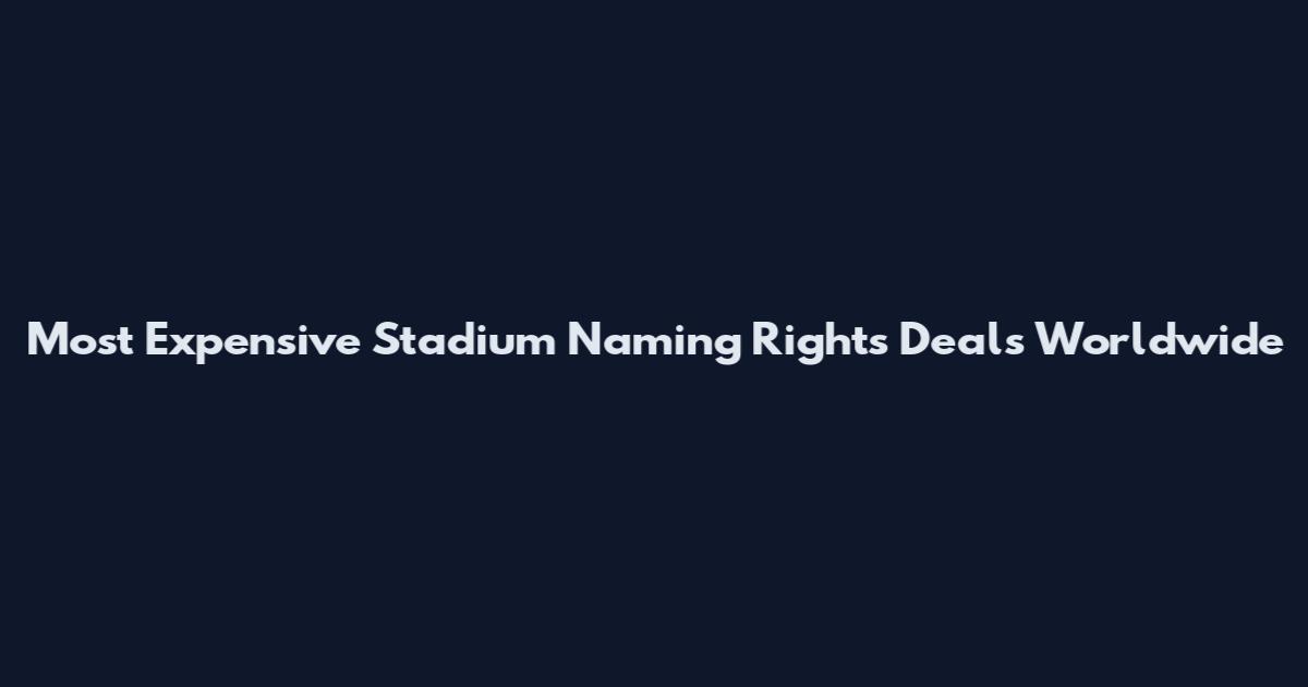 Most Expensive Stadium Naming Rights Deals Worldwide