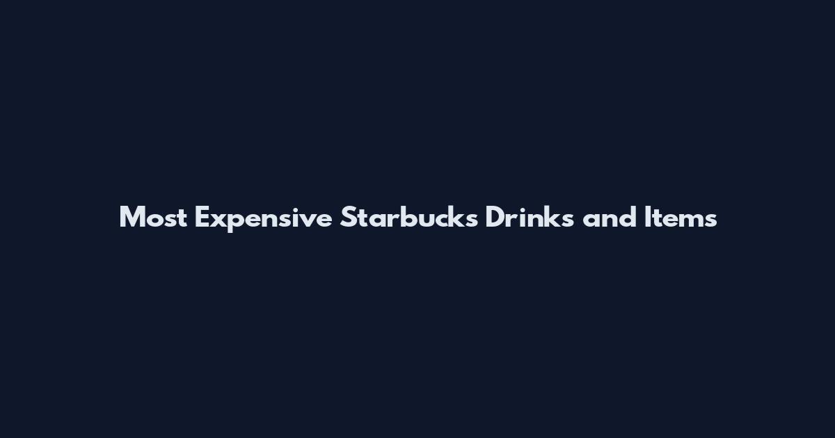 Most Expensive Starbucks Drinks and Items