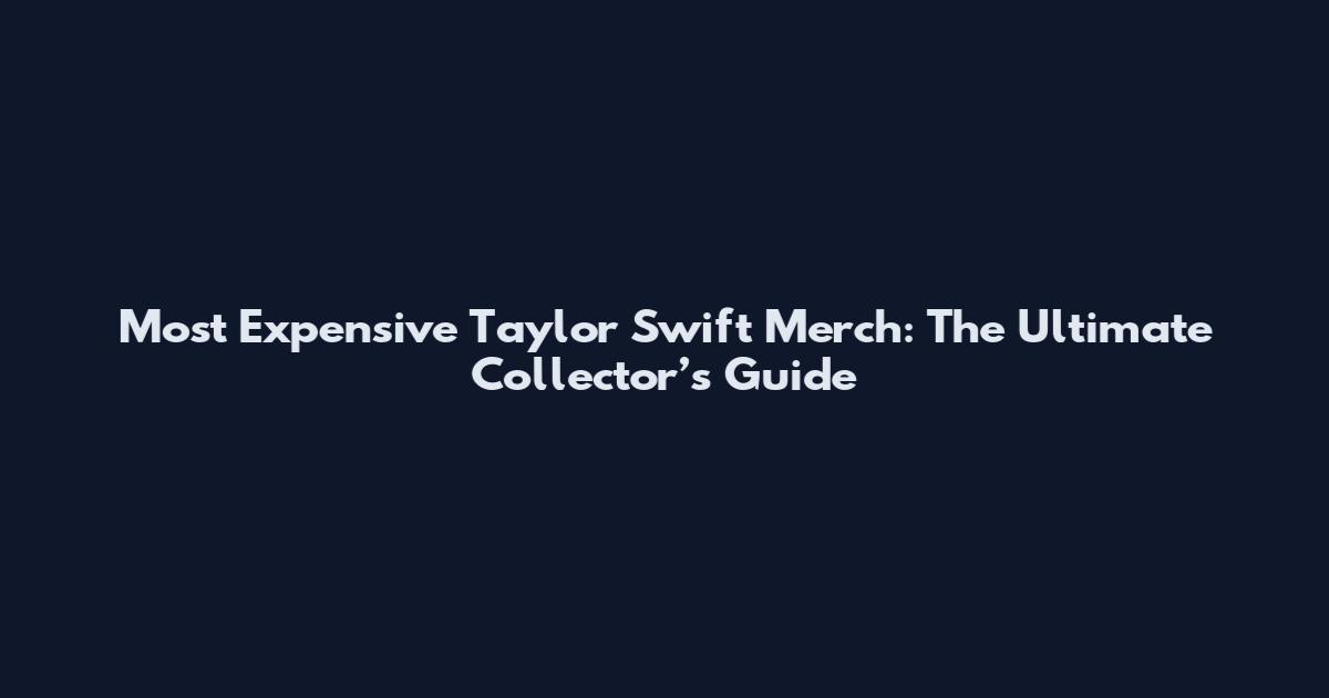 Most Expensive Taylor Swift Merch: The Ultimate Collector’s Guide