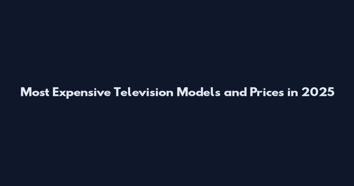 Most Expensive Television Models and Prices in 2025