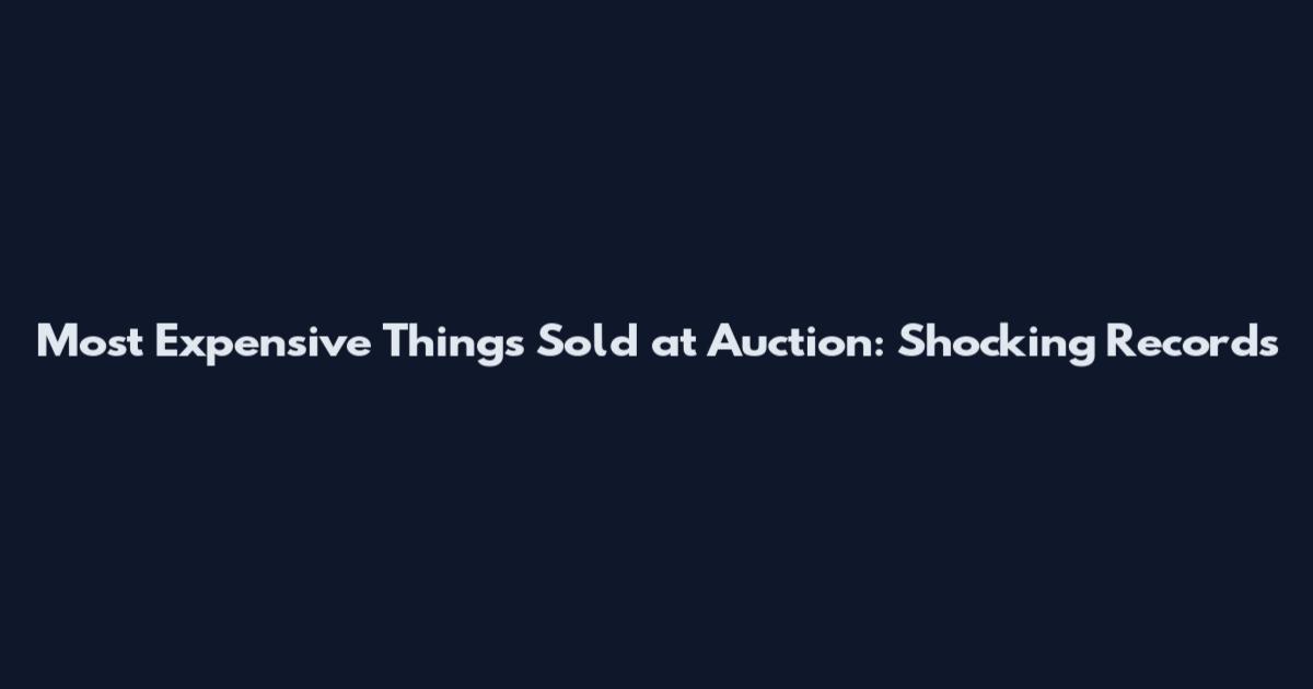 Most Expensive Things Sold at Auction: Shocking Records