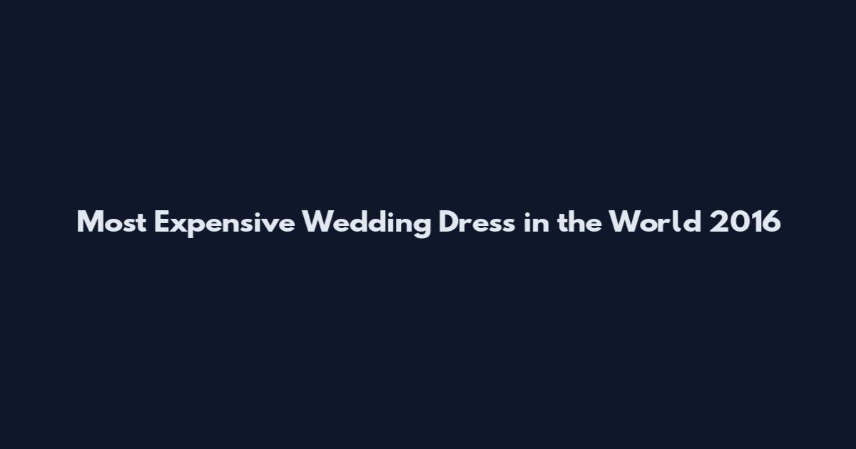 Most Expensive Wedding Dress in the World 2016