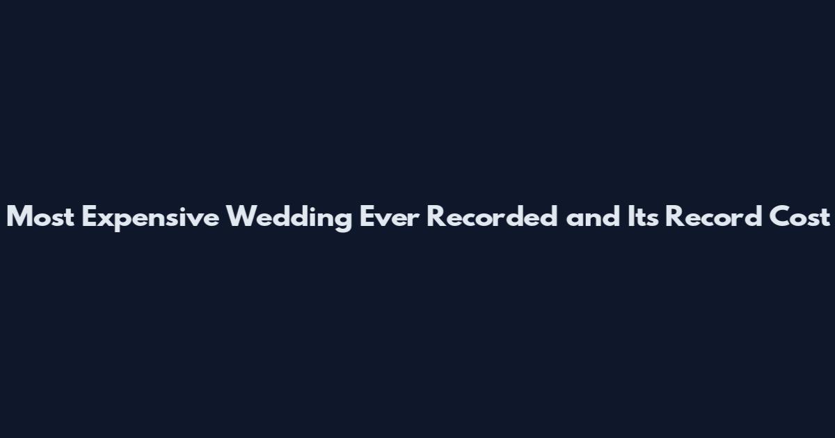 Most Expensive Wedding Ever Recorded and Its Record Cost