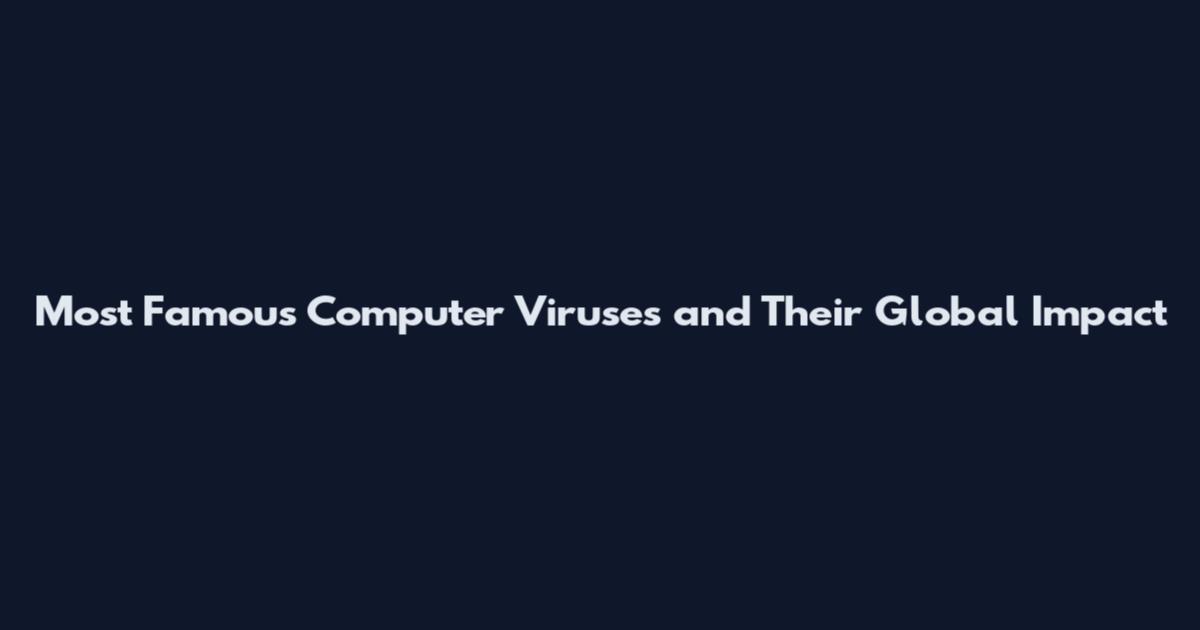 Most Famous Computer Viruses and Their Global Impact