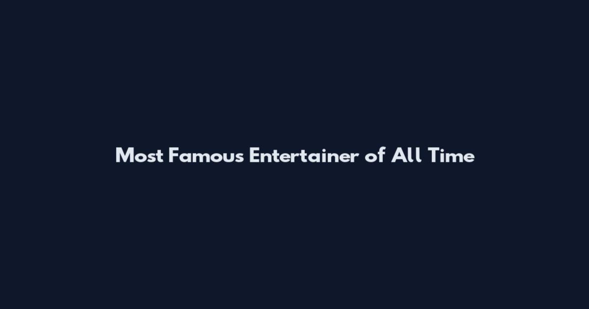 Most Famous Entertainer of All Time