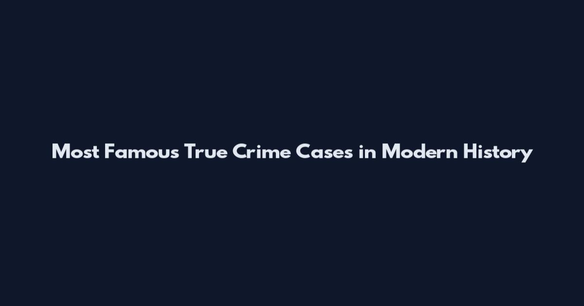 Most Famous True Crime Cases in Modern History