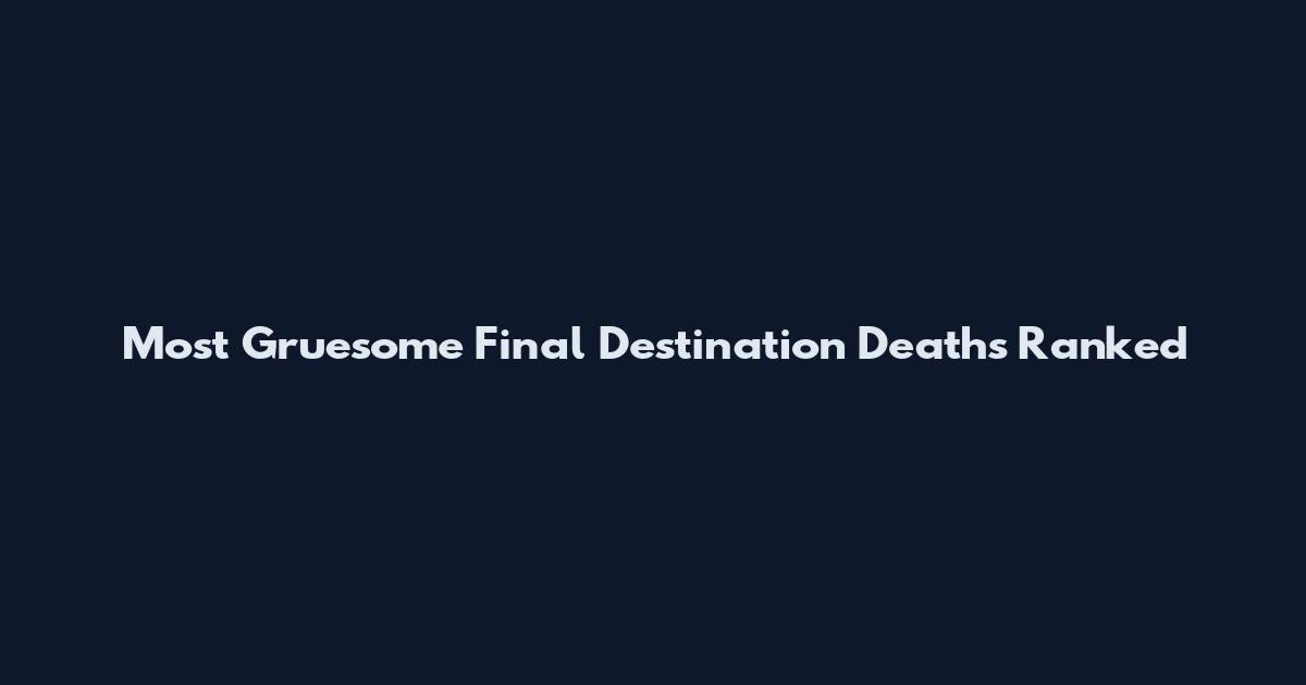 Most Gruesome Final Destination Deaths Ranked