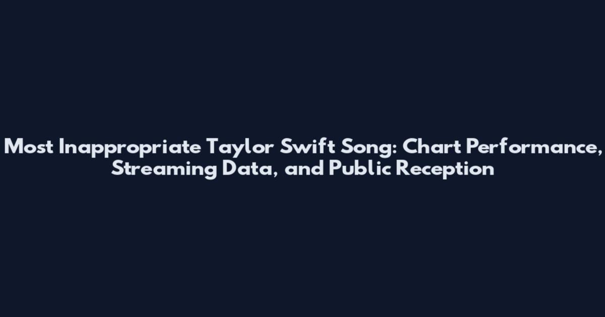 Most Inappropriate Taylor Swift Song: Chart Performance, Streaming Data, and Public Reception