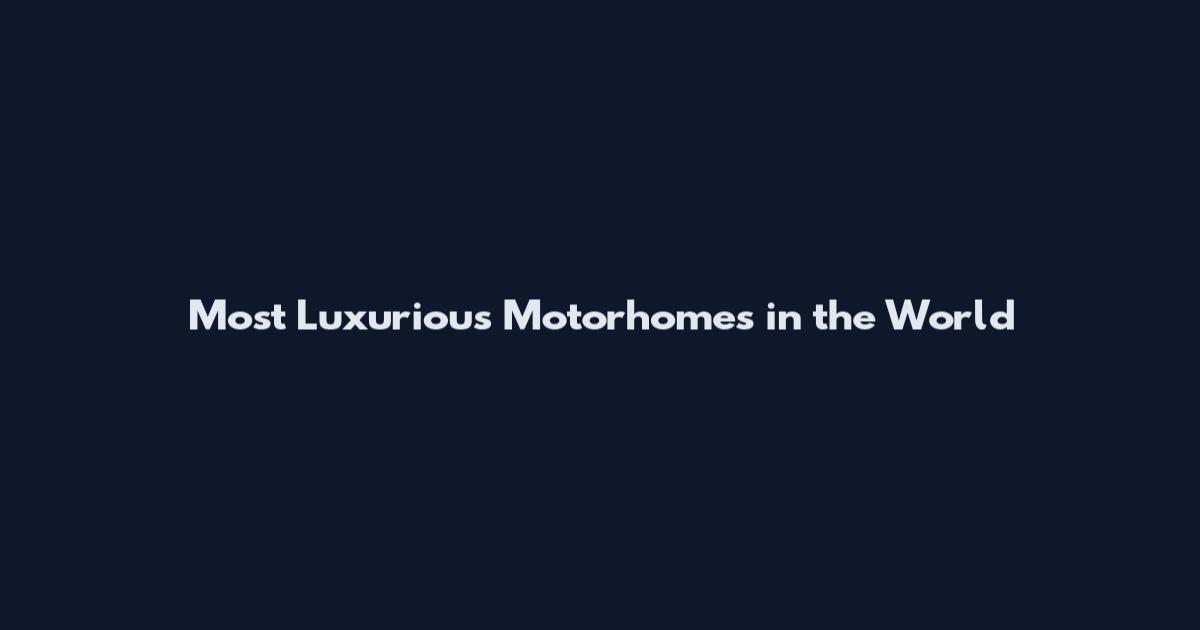 Most Luxurious Motorhomes in the World