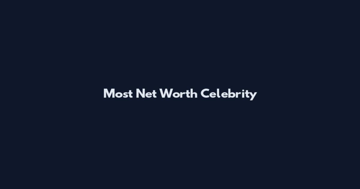 Most Net Worth Celebrity