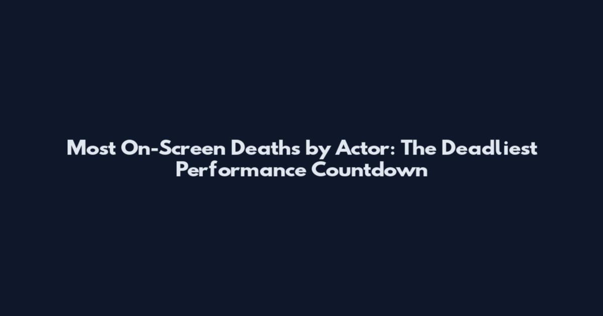 Most On-Screen Deaths by Actor: The Deadliest Performance Countdown