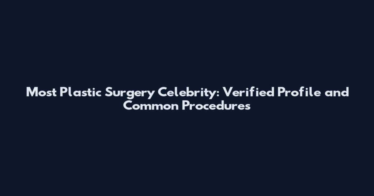 Most Plastic Surgery Celebrity: Verified Profile and Common Procedures