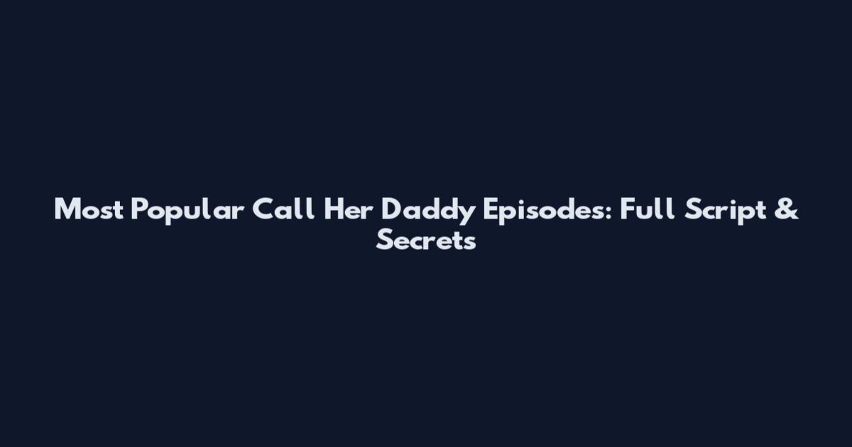 Most Popular Call Her Daddy Episodes: Full Script & Secrets