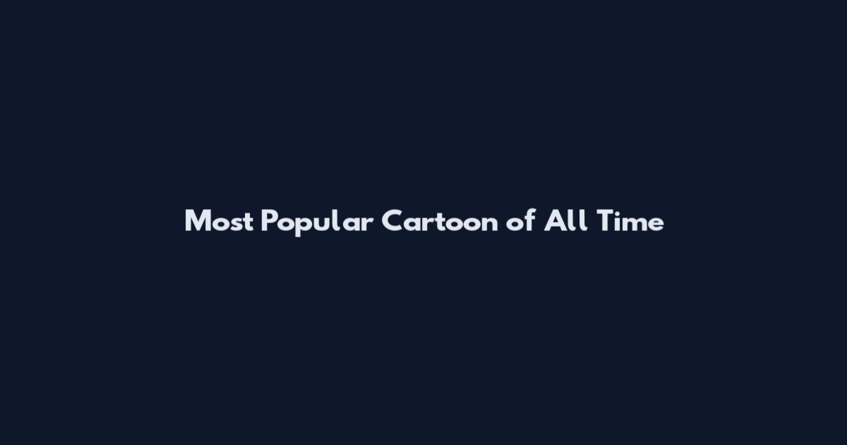 Most Popular Cartoon of All Time