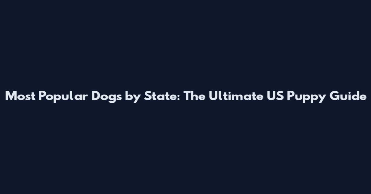 Most Popular Dogs by State: The Ultimate US Puppy Guide