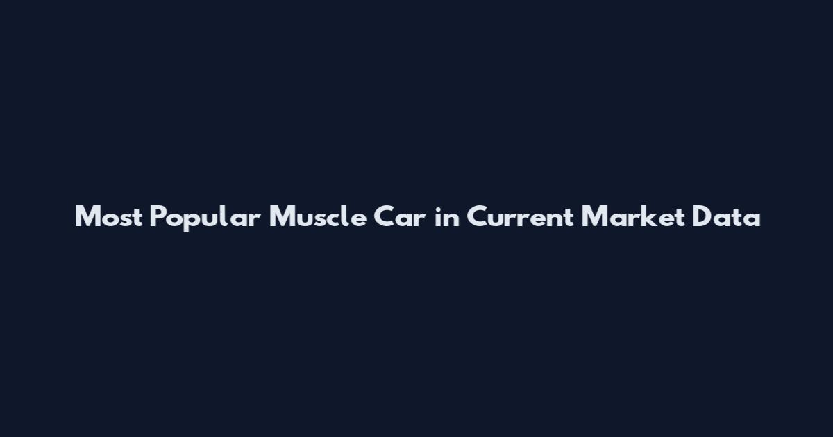 Most Popular Muscle Car in Current Market Data