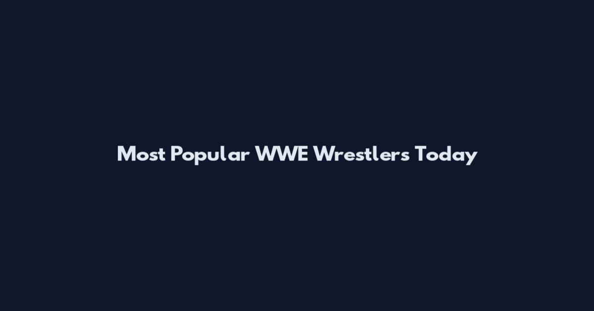 Most Popular WWE Wrestlers Today