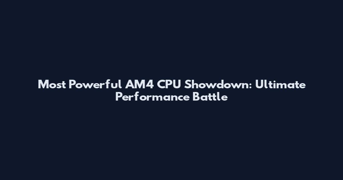 Most Powerful AM4 CPU Showdown: Ultimate Performance Battle