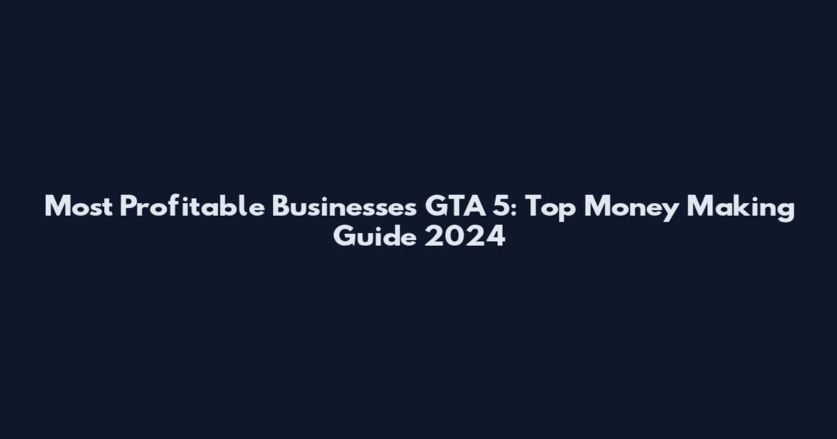 Most Profitable Businesses GTA 5: Top Money Making Guide 2024