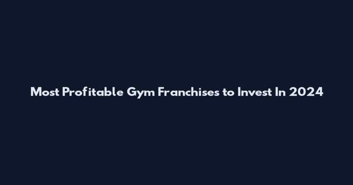 Most Profitable Gym Franchises to Invest In 2024