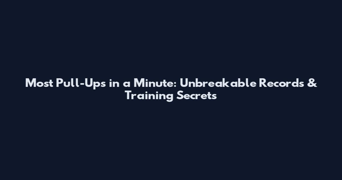 Most Pull-Ups in a Minute: Unbreakable Records & Training Secrets