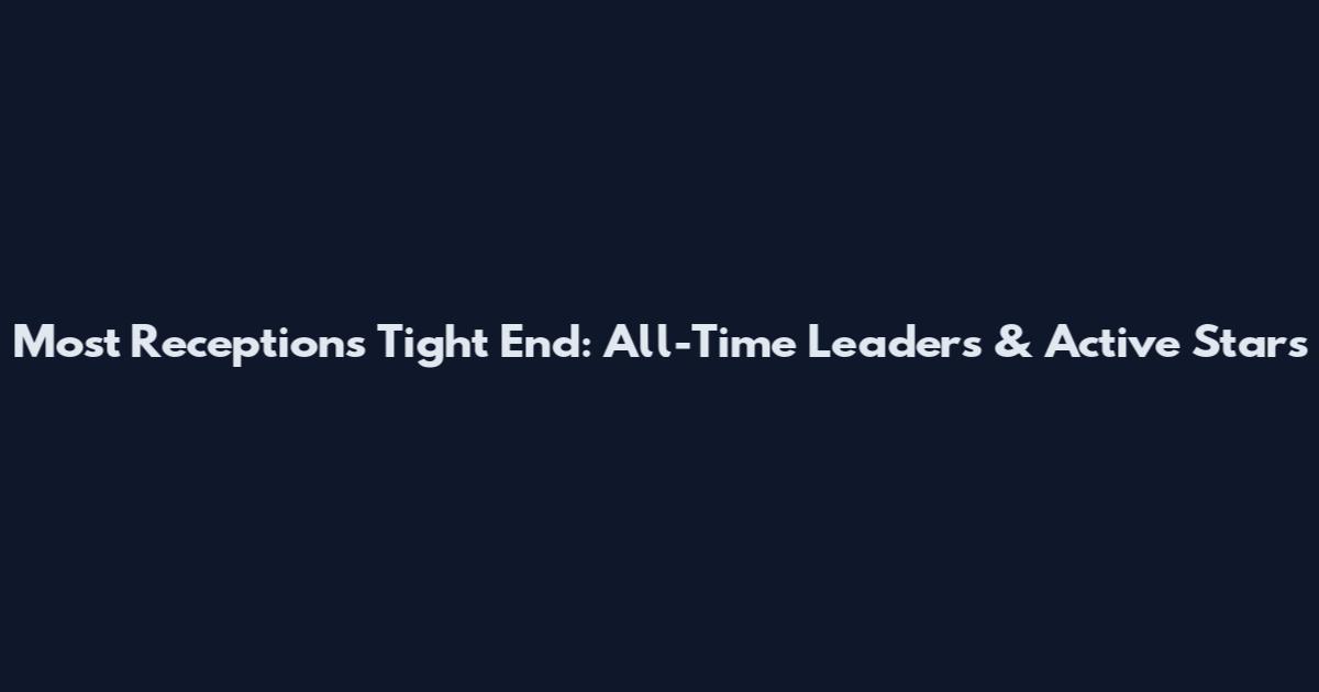 Most Receptions Tight End: All-Time Leaders & Active Stars